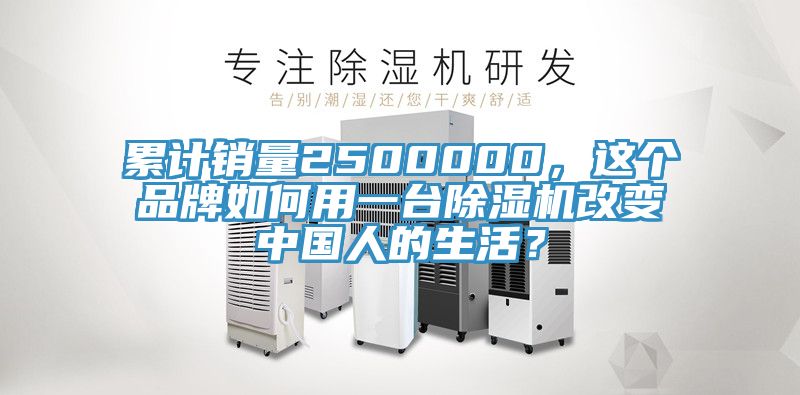 累计销量2500000，这个品牌如何用一台除湿机改变中国人的生活？