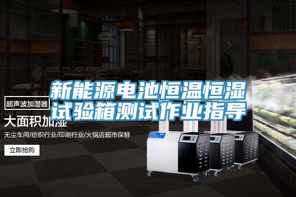 新能源电池恒温恒湿试验箱测试作业指导