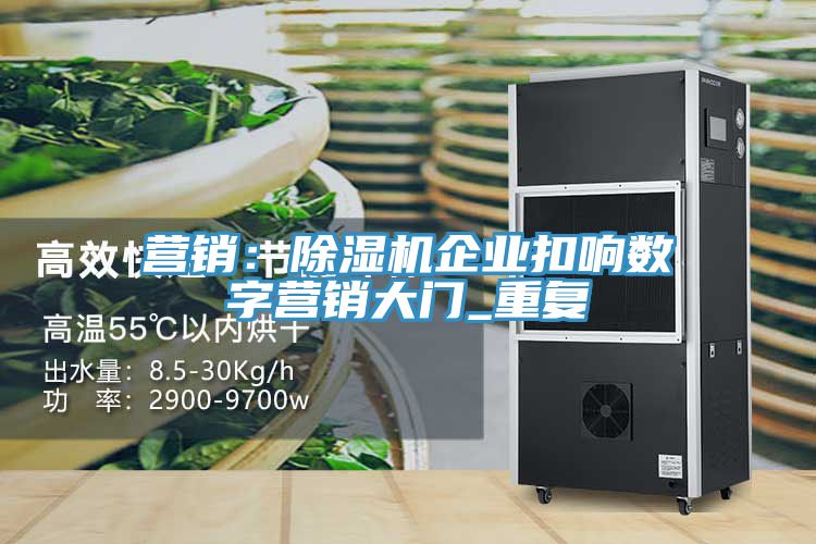 营销：除湿机企业扣响数字营销大门_重复