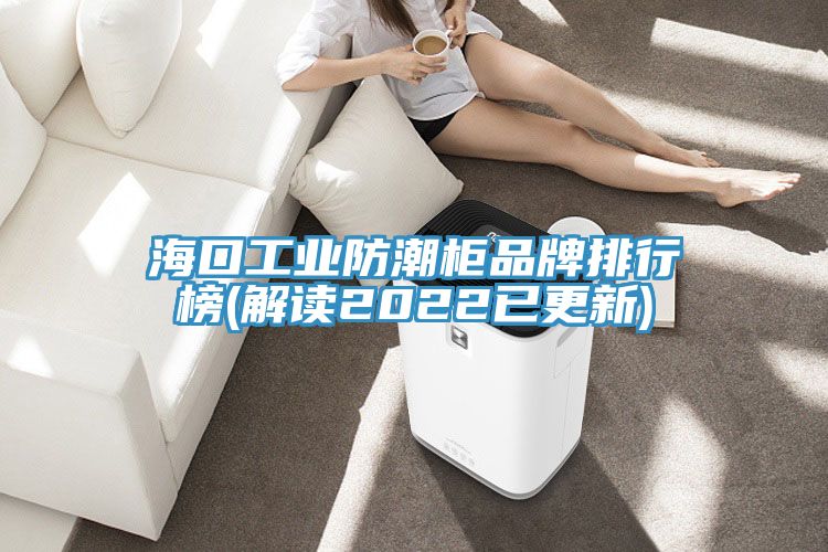 海口工业防潮柜品牌排行榜(解读2022已更新)