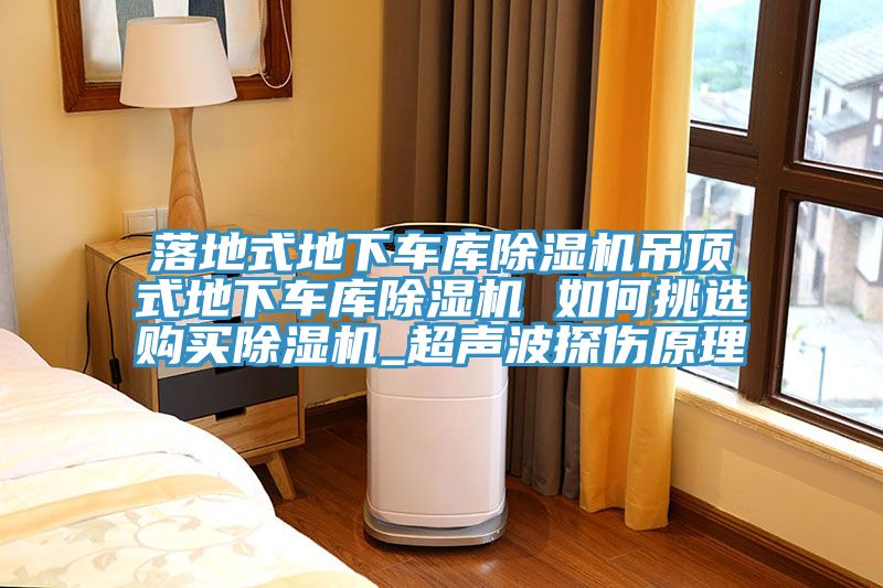 落地式地下车库除湿机吊顶式地下车库除湿机 如何挑选购买除湿机_超声波探伤原理