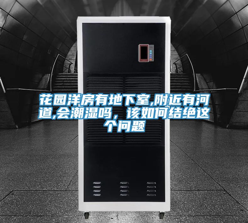花园洋房有地下室,附近有河道,会潮湿吗，该如何结绝这个问题