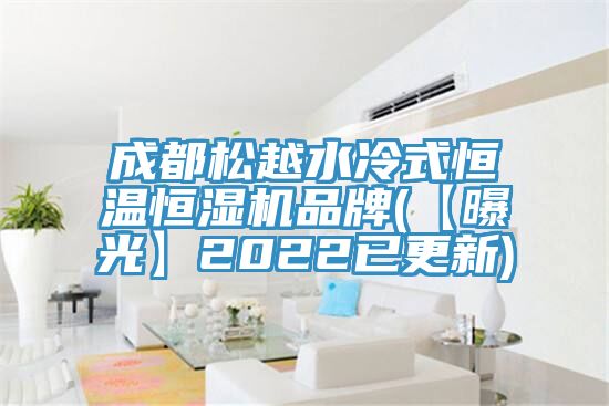 成都松越水冷式恒温恒湿机品牌(【曝光】2022已更新)