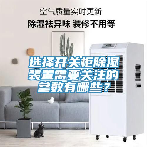选择开关柜除湿装置需要关注的参数有哪些？
