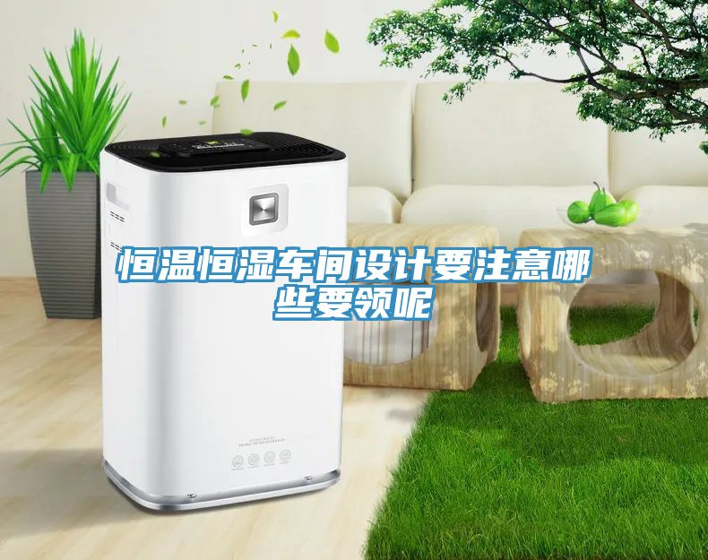恒温恒湿车间设计要注意哪些要领呢