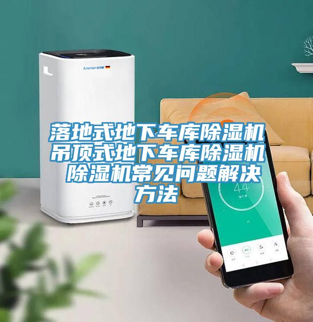 落地式地下车库除湿机吊顶式地下车库除湿机 除湿机常见问题解决方法