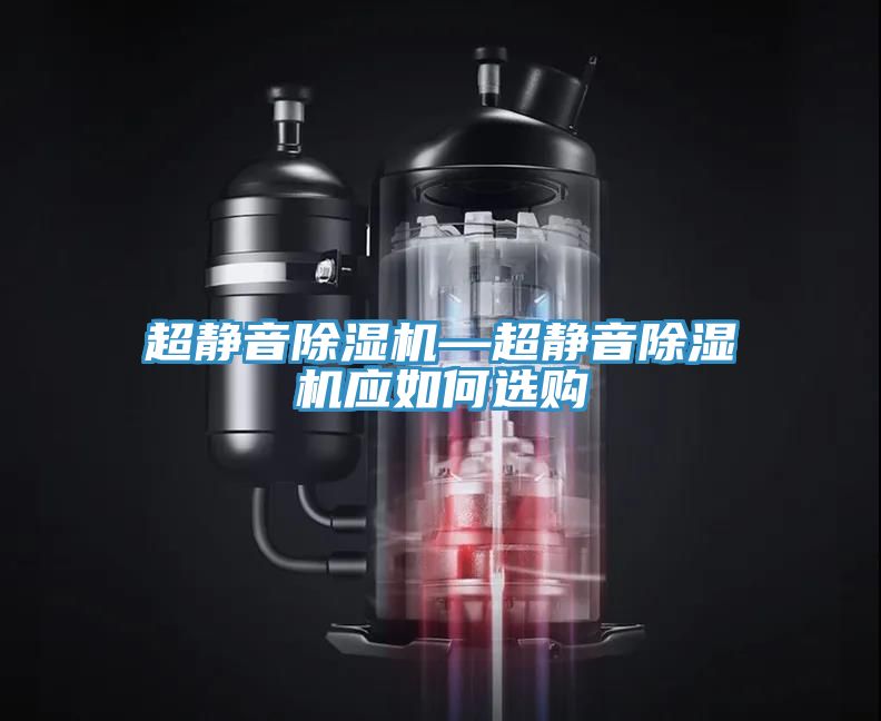 超静音除湿机—超静音除湿机应如何选购