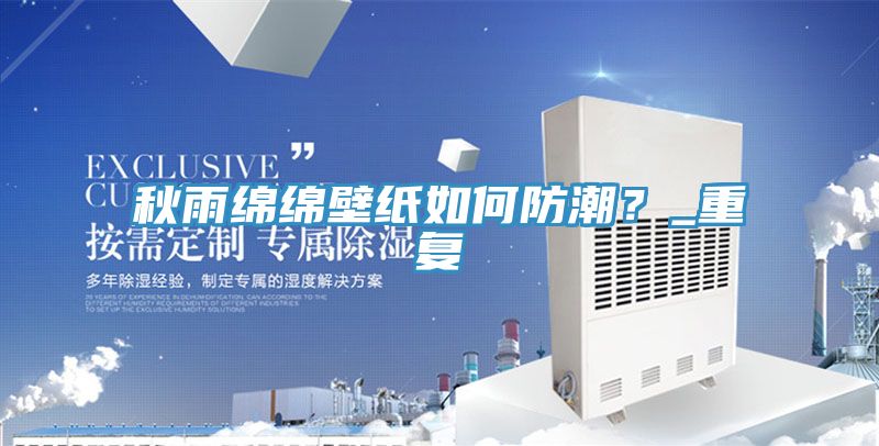 秋雨绵绵壁纸如何防潮？_重复