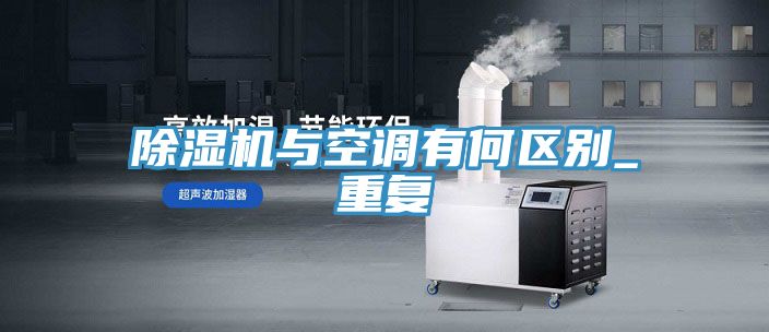 除湿机与空调有何区别_重复
