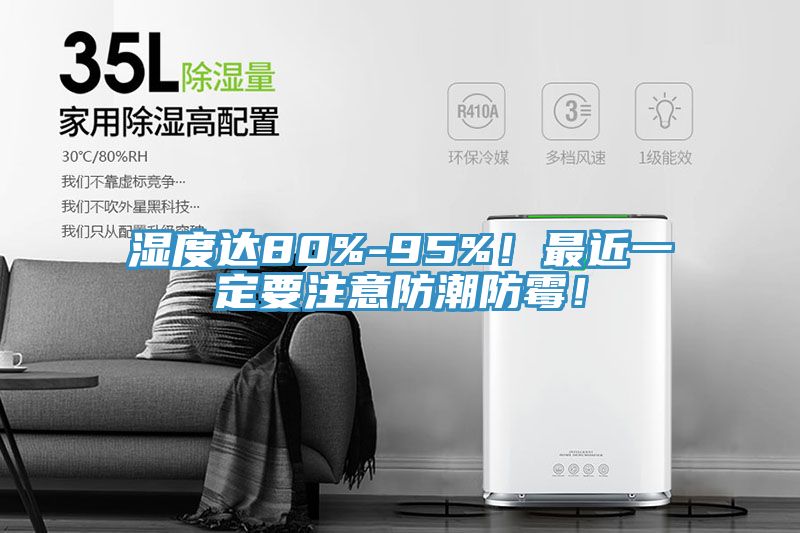 湿度达80%-95%！最近一定要注意防潮防霉！