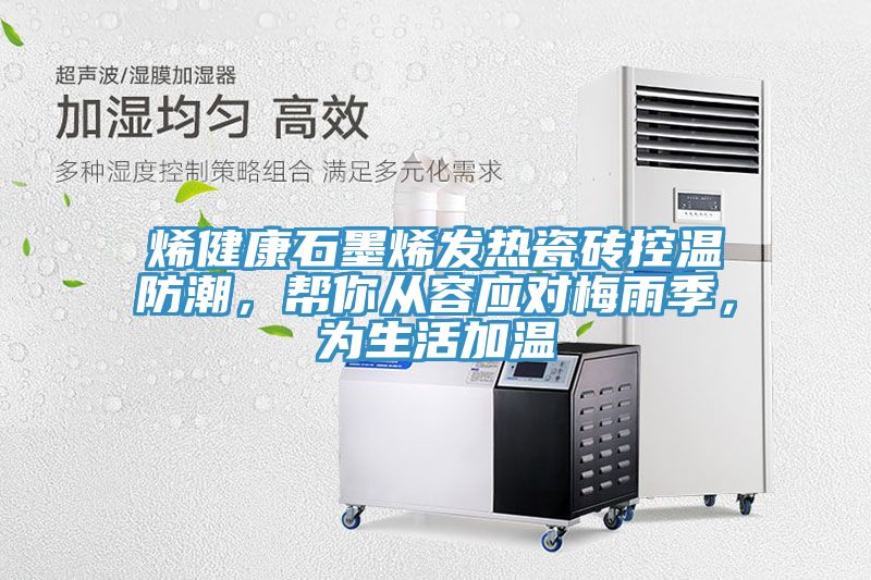烯健康石墨烯发热瓷砖控温防潮，帮你从容应对梅雨季，为生活加温