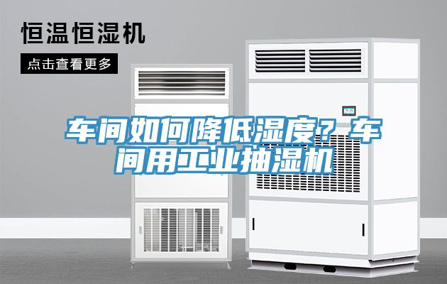车间如何降低湿度？车间用工业抽湿机