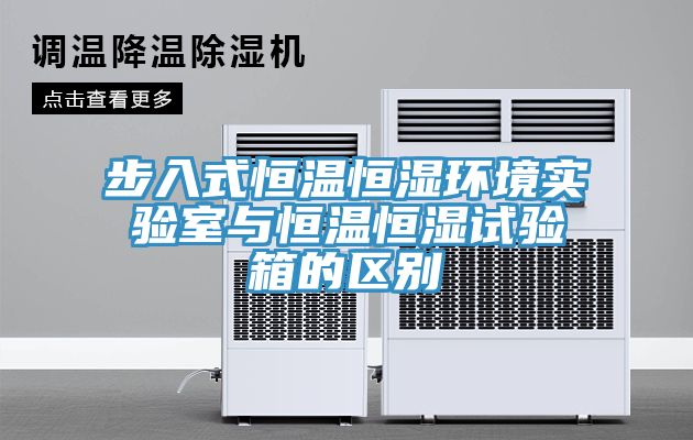 步入式恒温恒湿环境实验室与恒温恒湿试验箱的区别