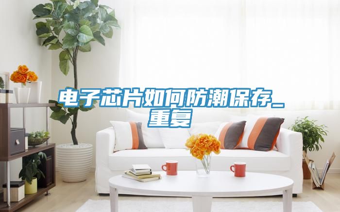 电子芯片如何防潮保存_重复