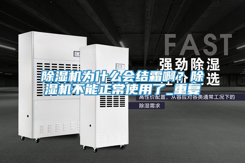 除湿机为什么会结霜啊？除湿机不能正常使用了_重复