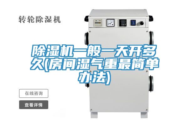 除湿机一般一天开多久(房间湿气重最简单办法)