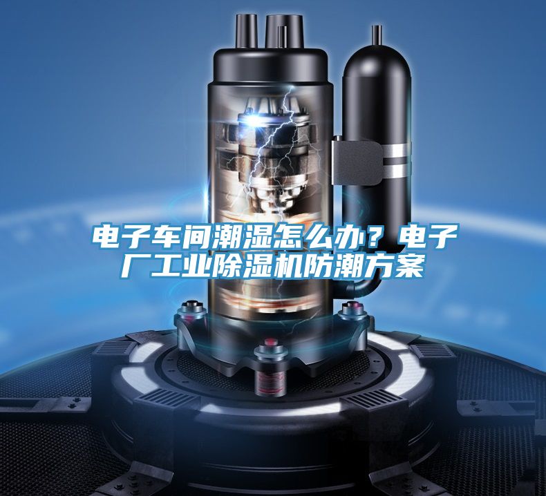 电子车间潮湿怎么办？电子厂工业除湿机防潮方案