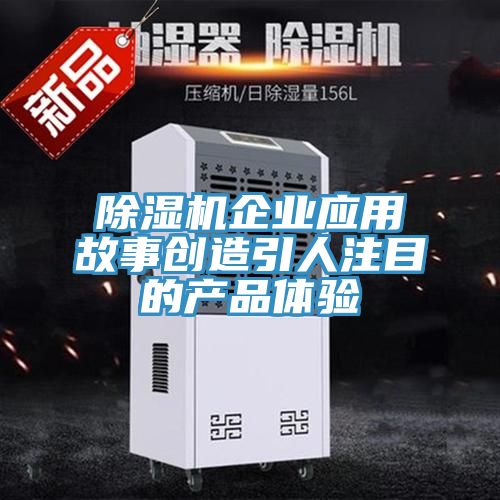 除湿机企业应用故事创造引人注目的产品体验