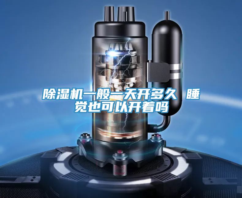 除湿机一般一天开多久 睡觉也可以开着吗
