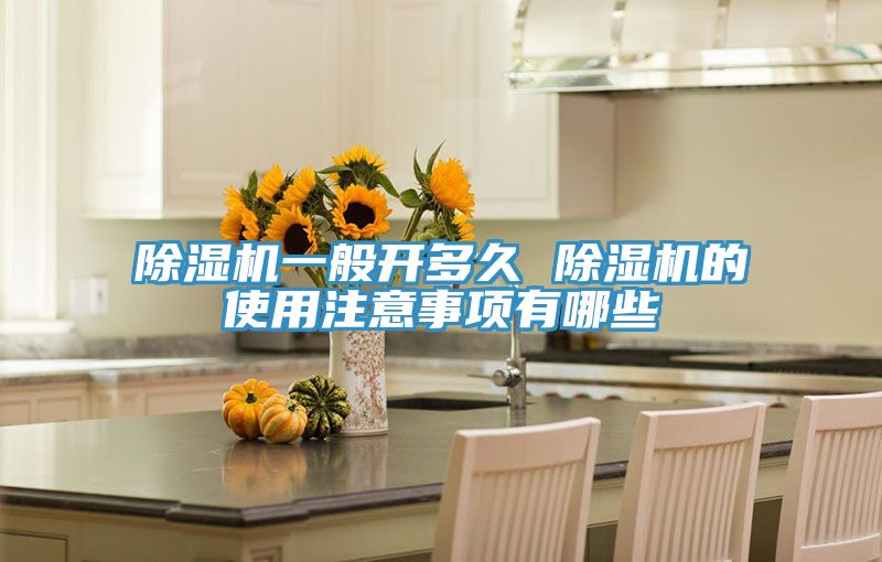 除湿机一般开多久 除湿机的使用注意事项有哪些