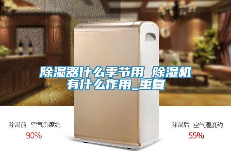 除湿器什么季节用 除湿机有什么作用_重复