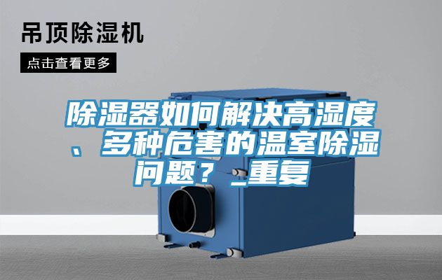 除湿器如何解决高湿度、多种危害的温室除湿问题？_重复