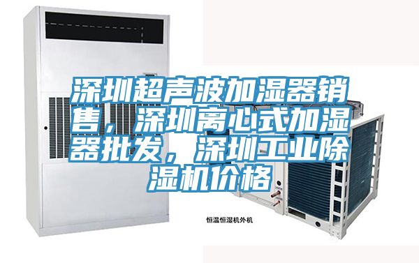 深圳超声波加湿器销售，深圳离心式加湿器批发，深圳工业除湿机价格