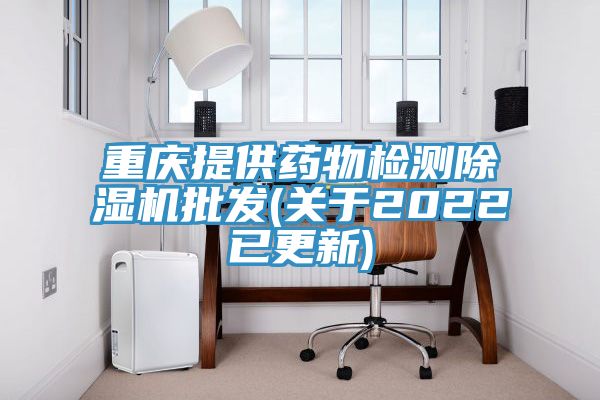 重庆提供药物检测除湿机批发(关于2022已更新)