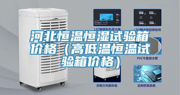 河北恒温恒湿试验箱价格（高低温恒温试验箱价格）