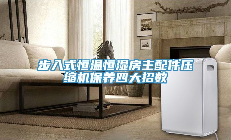 步入式恒温恒湿房主配件压缩机保养四大招数