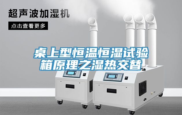 桌上型恒温恒湿试验箱原理之湿热交替