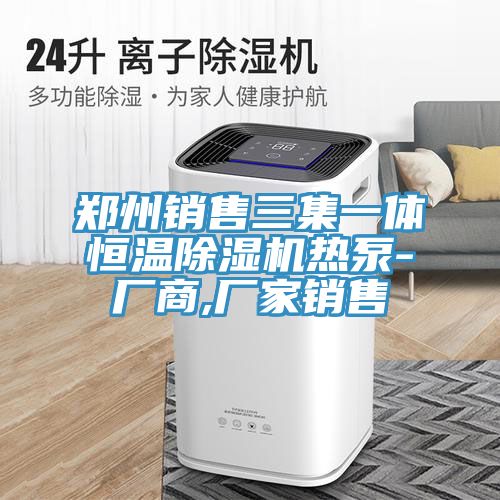 郑州销售三集一体恒温除湿机热泵-厂商,厂家销售