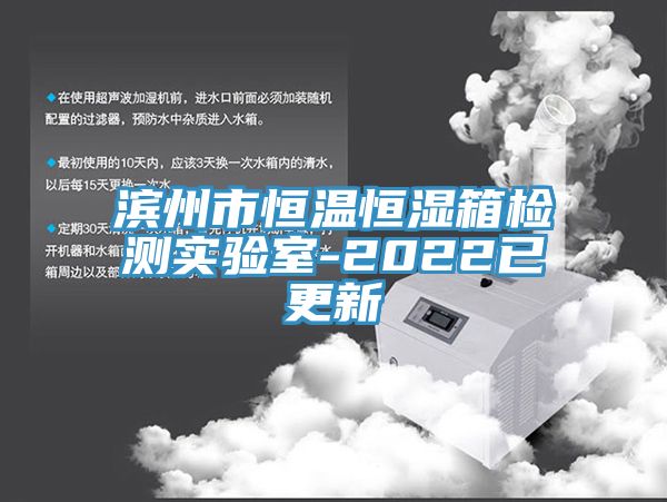 滨州市恒温恒湿箱检测实验室-2022已更新
