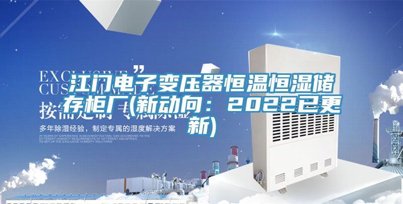 江门电子变压器恒温恒湿储存柜厂(新动向：2022已更新)