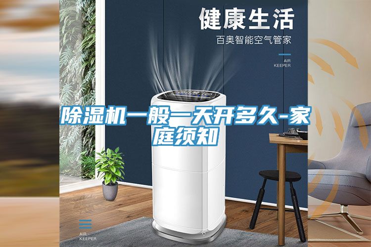除湿机一般一天开多久-家庭须知