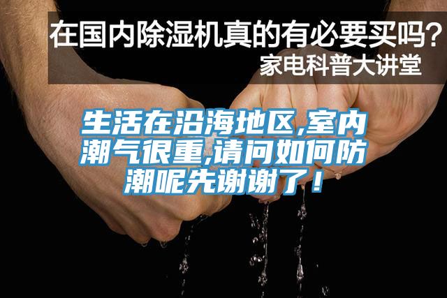 生活在沿海地区,室内潮气很重,请问如何防潮呢先谢谢了！