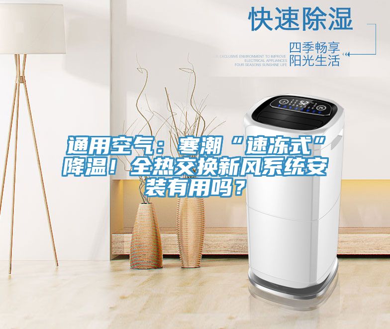 通用空气：寒潮“速冻式”降温！全热交换新风系统安装有用吗？