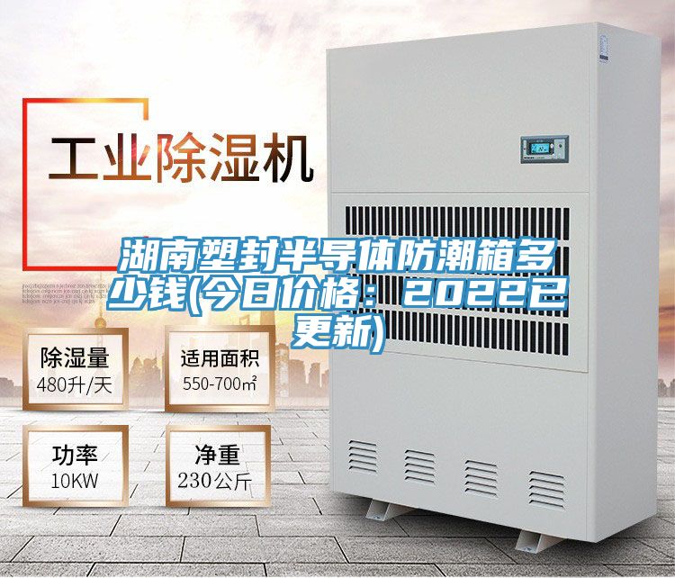 湖南塑封半导体防潮箱多少钱(今日价格：2022已更新)