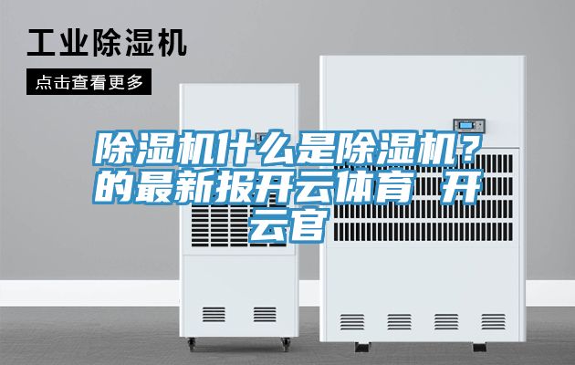 除湿机什么是除湿机？的最新报开云体育 开云官
