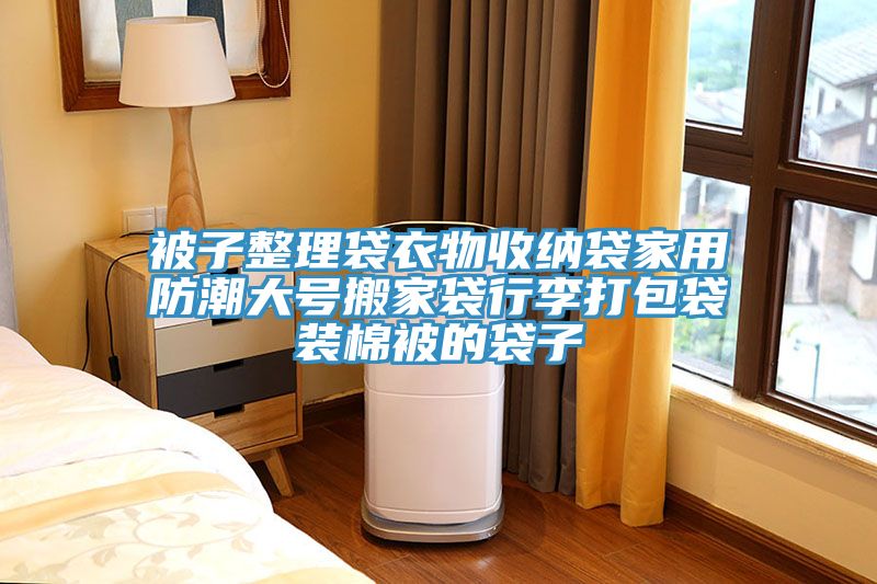 被子整理袋衣物收纳袋家用防潮大号搬家袋行李打包袋装棉被的袋子