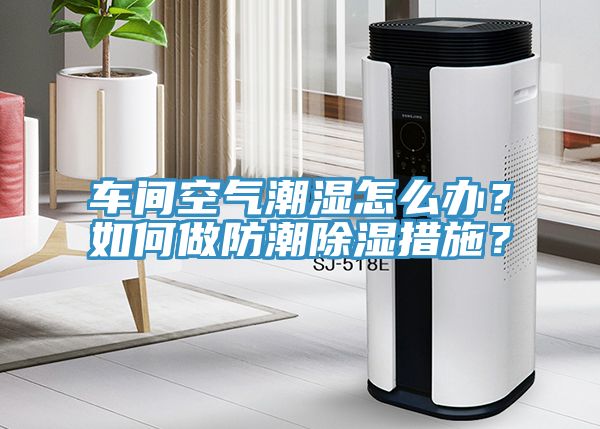 车间空气潮湿怎么办？如何做防潮除湿措施？