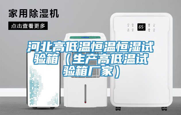 河北高低温恒温恒湿试验箱（生产高低温试验箱厂家）