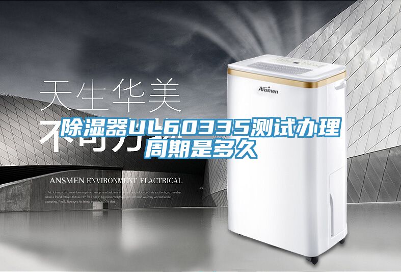 除湿器UL60335测试办理周期是多久
