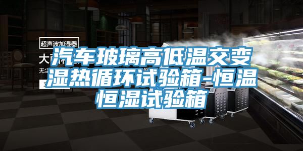 汽车玻璃高低温交变湿热循环试验箱-恒温恒湿试验箱