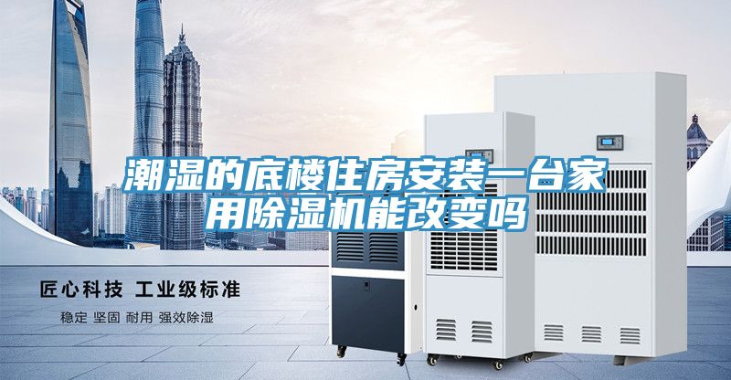 潮湿的底楼住房安装一台家用除湿机能改变吗