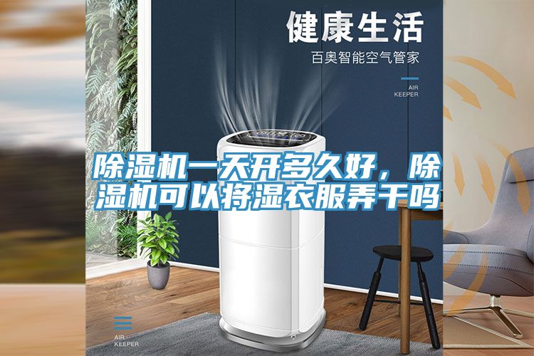 除湿机一天开多久好，除湿机可以将湿衣服弄干吗