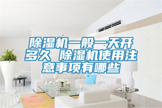 除湿机一般一天开多久 除湿机使用注意事项有哪些
