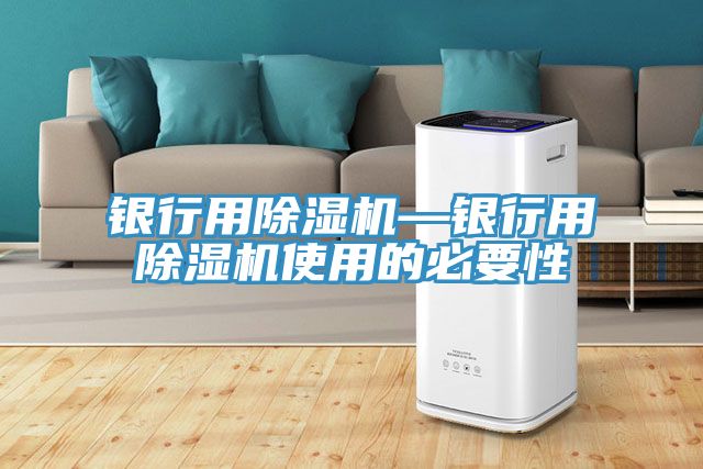 银行用除湿机—银行用除湿机使用的必要性