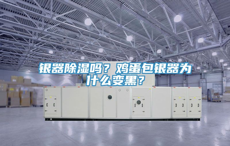 银器除湿吗？鸡蛋包银器为什么变黑？