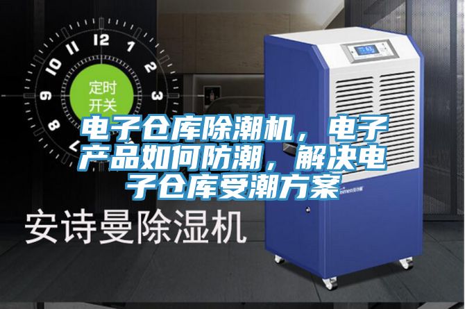 电子仓库除潮机，电子产品如何防潮，解决电子仓库受潮方案